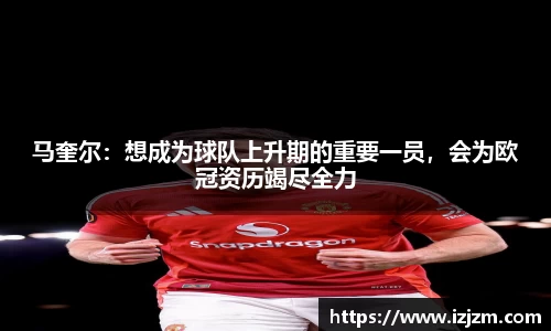 马奎尔：想成为球队上升期的重要一员，会为欧冠资历竭尽全力