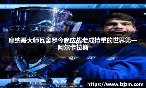 摩纳哥大师瓦舍罗今晚应战老成持重的世界第一阿尔卡拉斯