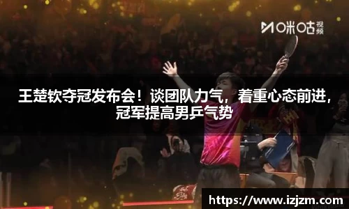 王楚钦夺冠发布会！谈团队力气，着重心态前进，冠军提高男乒气势