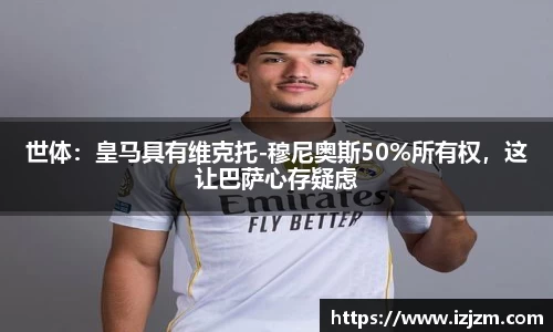 世体：皇马具有维克托-穆尼奥斯50%所有权，这让巴萨心存疑虑