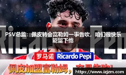 PSV总监：佩皮转会富勒姆一事告吹，咱们很快乐能留下他